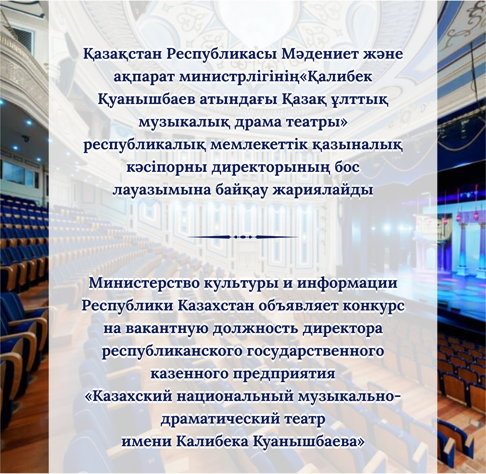 Қазақстан Республикасы Мәдениет және ақпарат министрлігінің   «Қалибек Қуанышбаев атындағы Қазақ ұлттық музыкалық драма театры» республикалық мемлекеттік қазыналық кәсіпорны директорының бос лауазымына байқау жариялайды